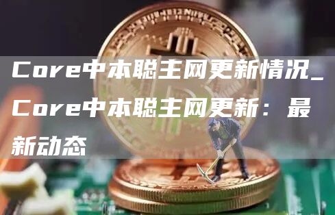 Cor中本聪主网更新情况_Cor中本聪主网更新：最新动态